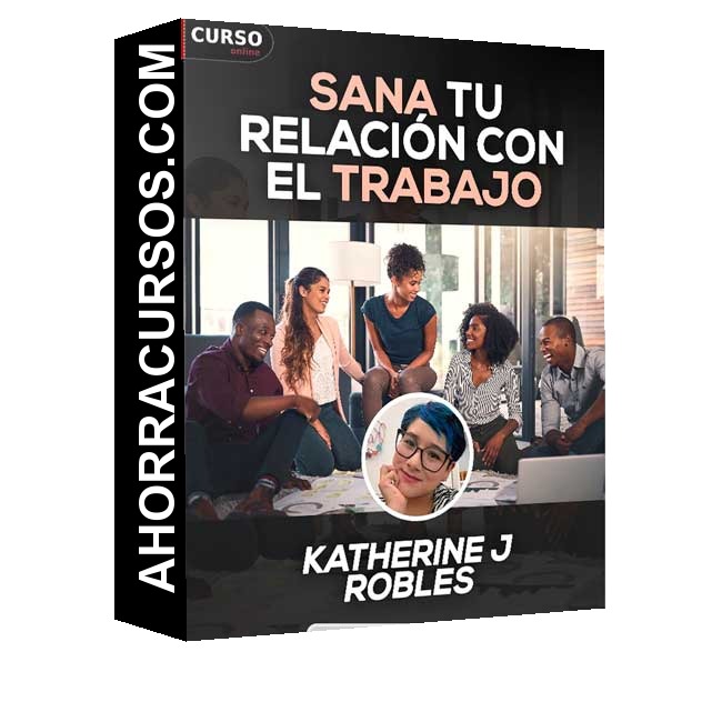 Sana tu relación con el trabajo - Katherine J Robles
